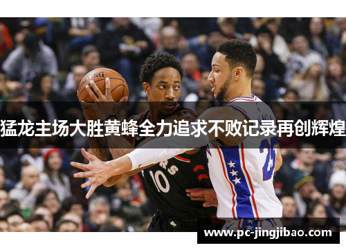 猛龙主场大胜黄蜂全力追求不败记录再创辉煌